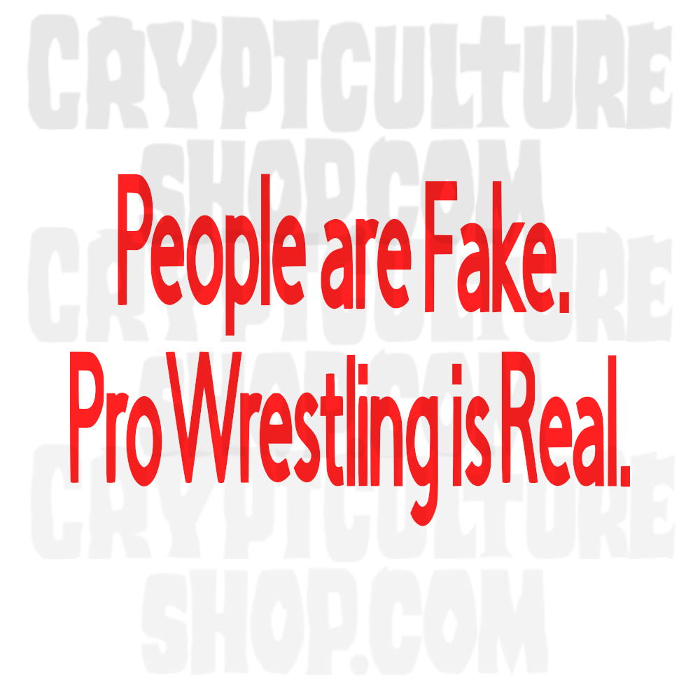 PEOPLE ARE FAKE. PRO WRESTLING IS REAL.